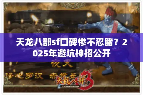 天龙八部sf口碑惨不忍睹？2025年避坑神招公开