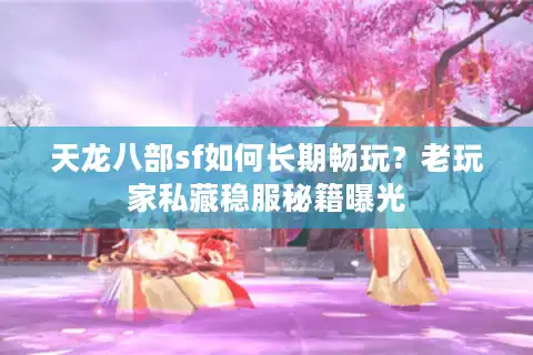 天龙八部sf如何长期畅玩？老玩家私藏稳服秘籍曝光