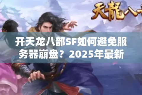 开天龙八部SF如何避免服务器崩盘？2025年最新防封指南