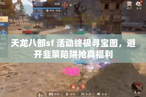 天龙八部sf 活动终极寻宝图，避开韭菜陷阱抢真福利