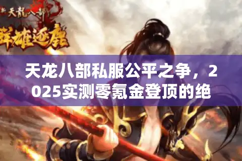 天龙八部私服公平之争，2025实测零氪金登顶的绝密路径