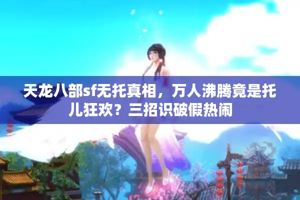 天龙八部sf无托真相，万人沸腾竟是托儿狂欢？三招识破假热闹