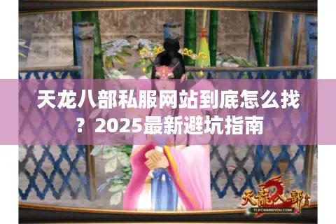天龙八部私服网站到底怎么找？2025最新避坑指南