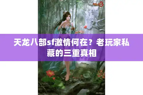 天龙八部sf激情何在？老玩家私藏的三重真相