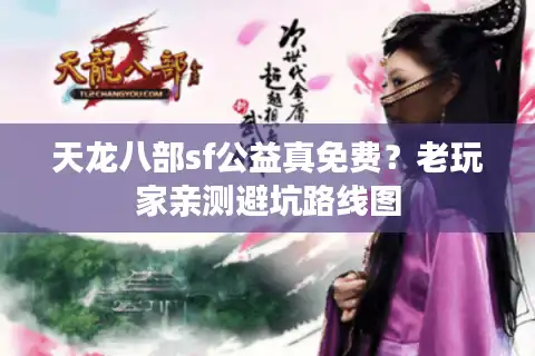 天龙八部sf公益真免费？老玩家亲测避坑路线图