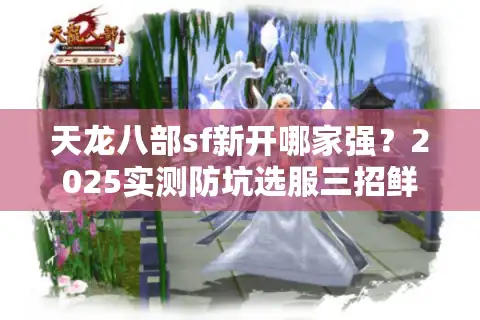 天龙八部sf新开哪家强？2025实测防坑选服三招鲜