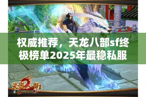 权威推荐，天龙八部sf终极榜单2025年最稳私服排行榜