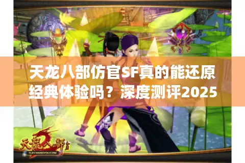 天龙八部仿官SF真的能还原经典体验吗？深度测评2025私服生态