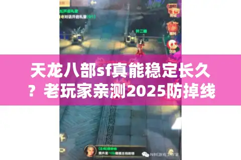 天龙八部sf真能稳定长久？老玩家亲测2025防掉线五步法