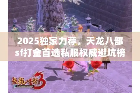 2025独家力荐，天龙八部sf打金首选私服权威避坑榜