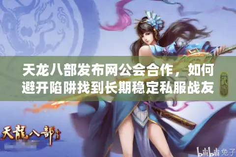 天龙八部发布网公会合作，如何避开陷阱找到长期稳定私服战友？
