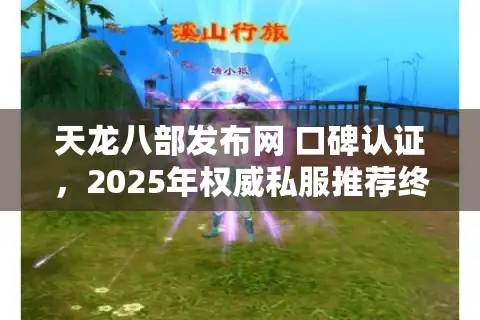 天龙八部发布网 口碑认证，2025年权威私服推荐终极榜单