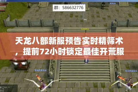 天龙八部新服预告实时精筛术，提前72小时锁定最佳开荒服