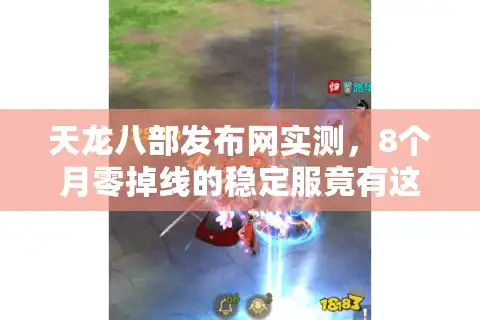天龙八部发布网实测，8个月零掉线的稳定服竟有这些特征