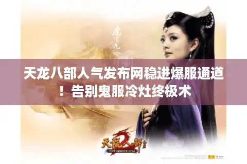 天龙八部人气发布网稳进爆服通道！告别鬼服冷灶终极术