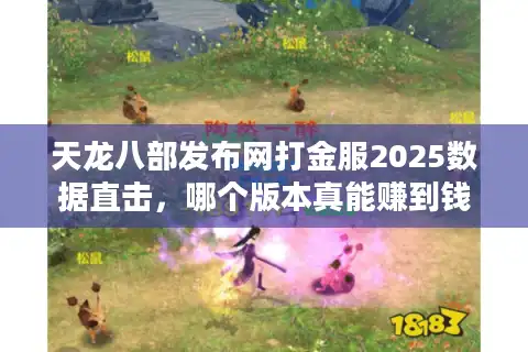 天龙八部发布网打金服2025数据直击，哪个版本真能赚到钱？