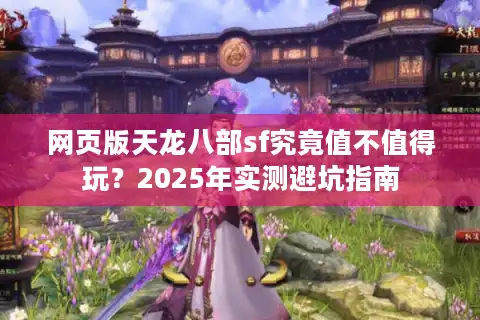 网页版天龙八部sf究竟值不值得玩？2025年实测避坑指南
