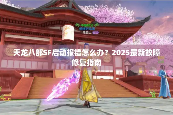 天龙八部SF启动报错怎么办？2025最新故障修复指南