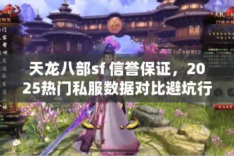 天龙八部sf 信誉保证，2025热门私服数据对比避坑行动