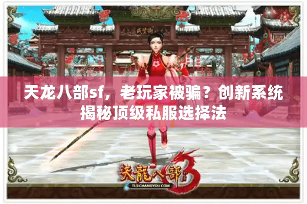 天龙八部sf，老玩家被骗？创新系统揭秘顶级私服选择法