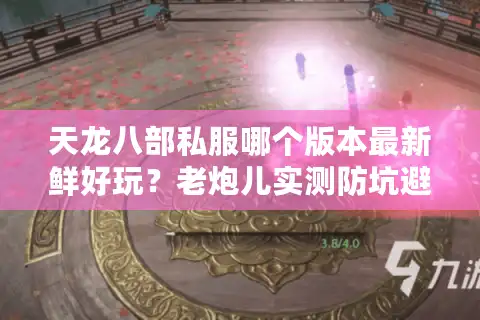 天龙八部私服哪个版本最新鲜好玩？老炮儿实测防坑避雷指南