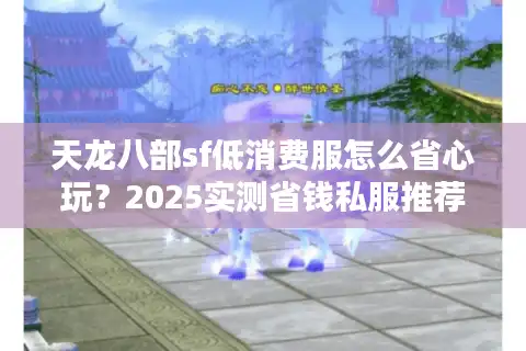天龙八部sf低消费服怎么省心玩？2025实测省钱私服推荐