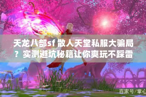 天龙八部sf 散人天堂私服大骗局？实测避坑秘籍让你爽玩不踩雷