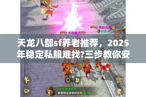 天龙八部sf养老推荐，2025年稳定私服难找?三步教你安心养老不踩坑