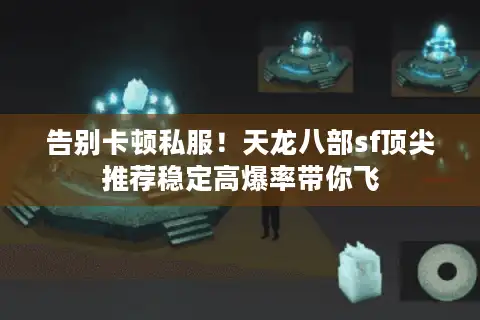 告别卡顿私服！天龙八部sf顶尖推荐稳定高爆率带你飞