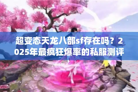 超变态天龙八部sf存在吗？2025年最疯狂爆率的私服测评