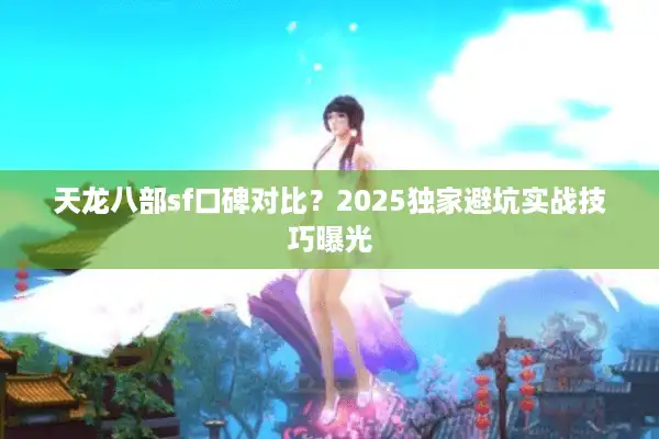 天龙八部sf口碑对比？2025独家避坑实战技巧曝光