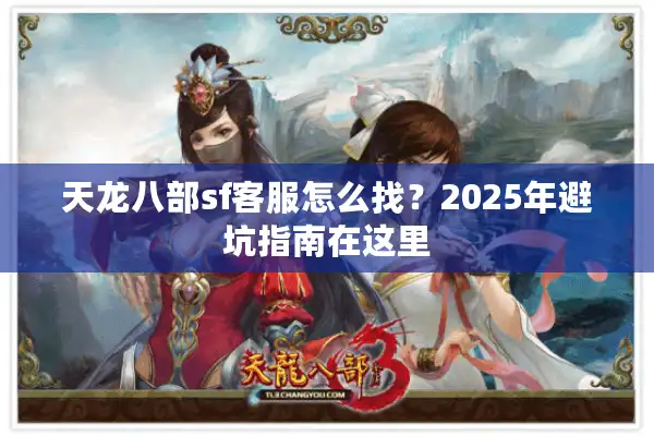 天龙八部sf客服怎么找？2025年避坑指南在这里
