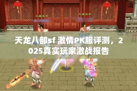 天龙八部sf 激情PK服评测，2025真实玩家激战报告