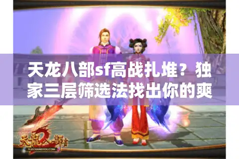 天龙八部sf高战扎堆？独家三层筛选法找出你的爽服
