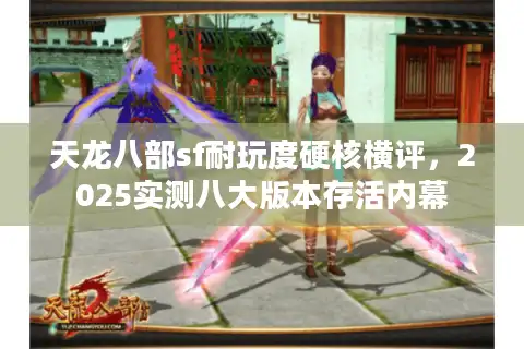 天龙八部sf耐玩度硬核横评，2025实测八大版本存活内幕