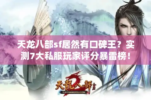 天龙八部sf居然有口碑王？实测7大私服玩家评分暴雷榜！