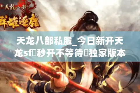天龙八部私服_今日新开天龙sf▷秒开不等待◁独家版本·元宝免费打·爆满长久服