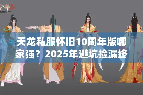 天龙私服怀旧10周年版哪家强？2025年避坑捡漏终极真相