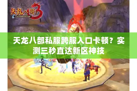 天龙八部私服跨服入口卡顿？实测三秒直达新区神技