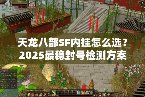 天龙八部SF内挂怎么选？2025最稳封号检测方案实测推荐