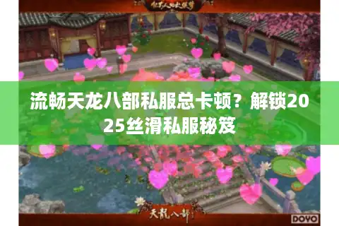 流畅天龙八部私服总卡顿？解锁2025丝滑私服秘笈