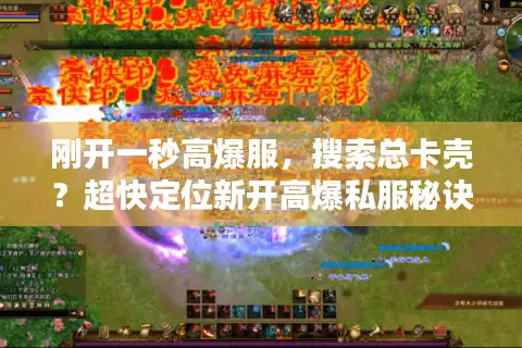 刚开一秒高爆服，搜索总卡壳？超快定位新开高爆私服秘诀！