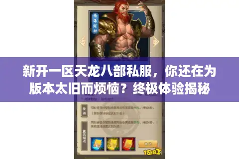 新开一区天龙八部私服，你还在为版本太旧而烦恼？终极体验揭秘