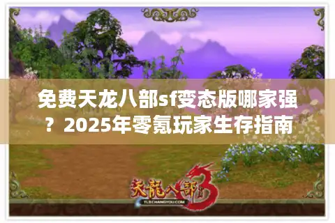 免费天龙八部sf变态版哪家强？2025年零氪玩家生存指南