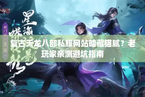 复古天龙八部私服网站暗藏猫腻？老玩家亲测避坑指南