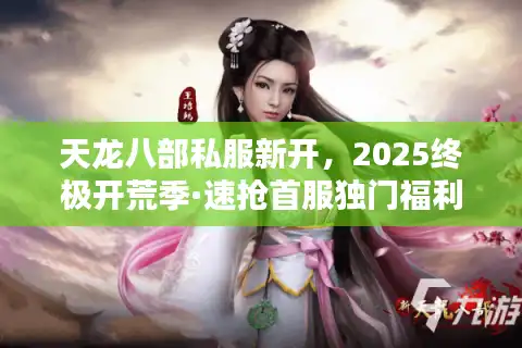 天龙八部私服新开，2025终极开荒季·速抢首服独门福利