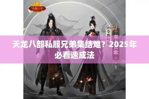天龙八部私服兄弟集结难？2025年必看速成法