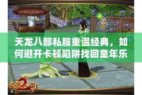 天龙八部私服重温经典，如何避开卡顿陷阱找回童年乐趣？