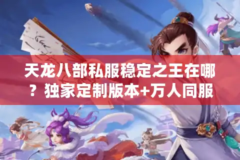 天龙八部私服稳定之王在哪？独家定制版本+万人同服不掉线！