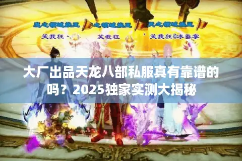 大厂出品天龙八部私服真有靠谱的吗？2025独家实测大揭秘